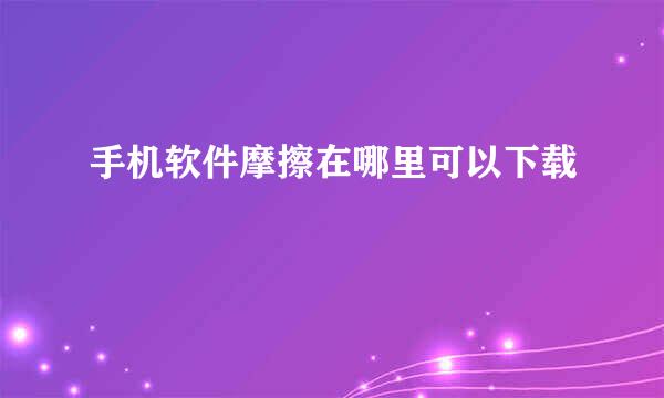 手机软件摩擦在哪里可以下载
