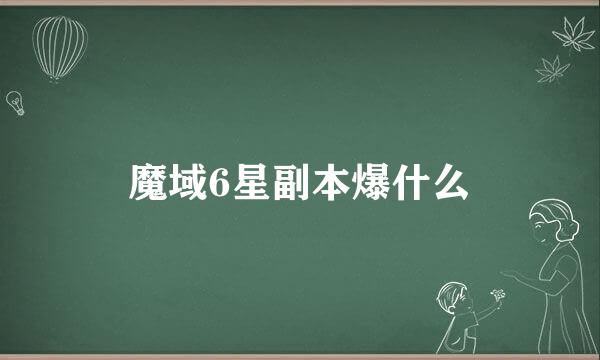 魔域6星副本爆什么