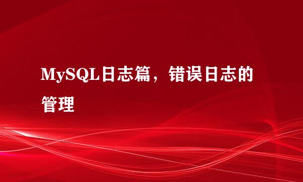 MySQL日志篇，错误日志的管理