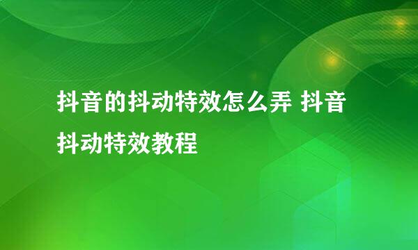 抖音的抖动特效怎么弄 抖音抖动特效教程
