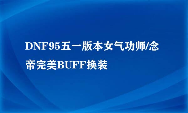 DNF95五一版本女气功师/念帝完美BUFF换装