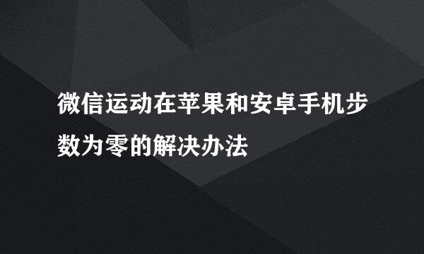 微信运动在苹果和安卓手机步数为零的解决办法