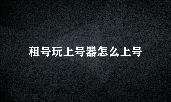 租号玩上号器怎么上号