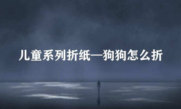 儿童系列折纸—狗狗怎么折