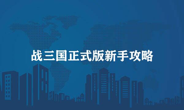 战三国正式版新手攻略