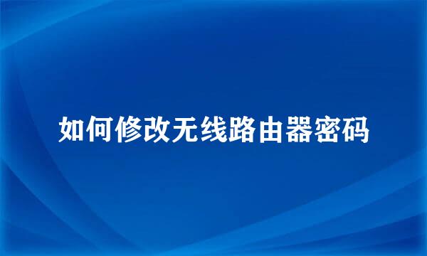 如何修改无线路由器密码