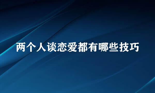 两个人谈恋爱都有哪些技巧