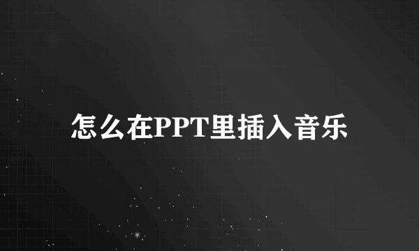 怎么在PPT里插入音乐