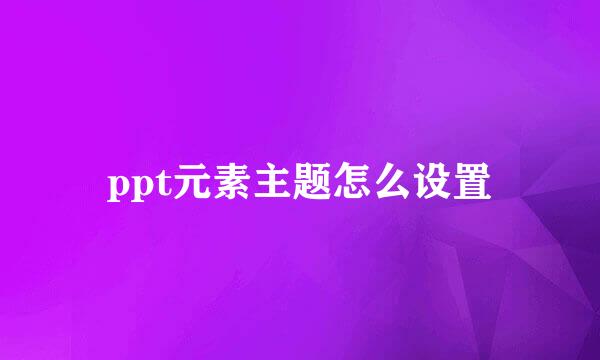 ppt元素主题怎么设置