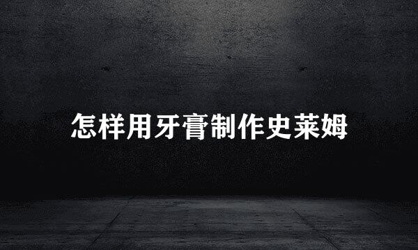 怎样用牙膏制作史莱姆