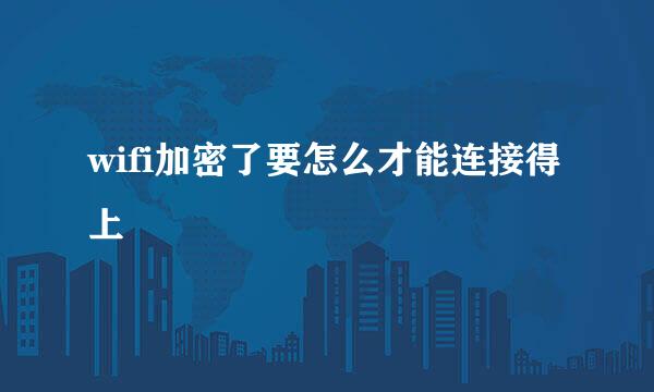 wifi加密了要怎么才能连接得上