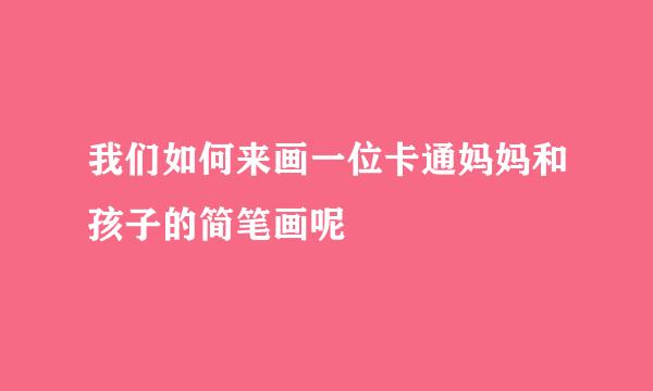 我们如何来画一位卡通妈妈和孩子的简笔画呢