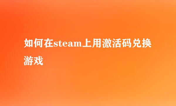 如何在steam上用激活码兑换游戏