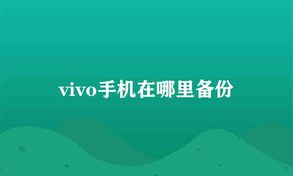 vivo手机在哪里备份