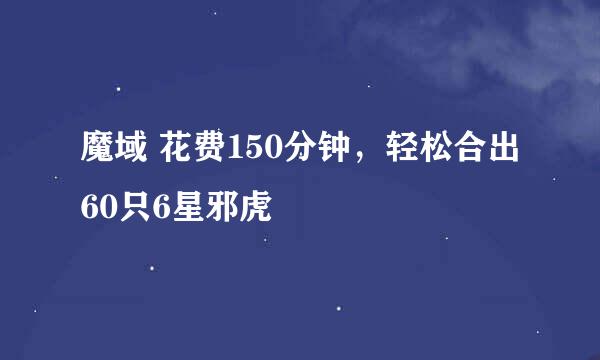 魔域 花费150分钟，轻松合出60只6星邪虎