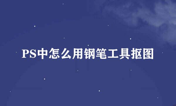 PS中怎么用钢笔工具抠图