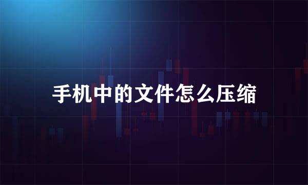 手机中的文件怎么压缩