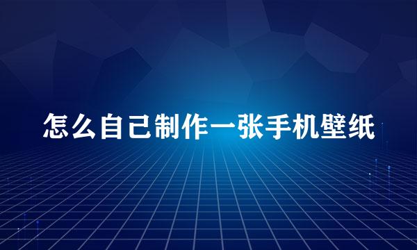 怎么自己制作一张手机壁纸