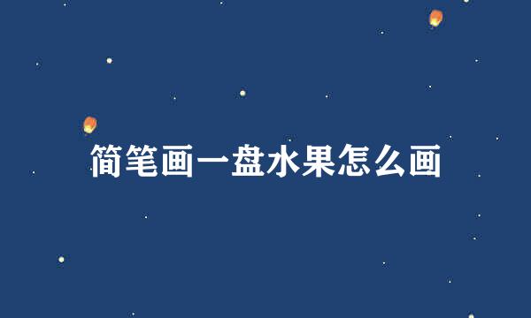 简笔画一盘水果怎么画