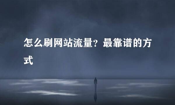 怎么刷网站流量？最靠谱的方式