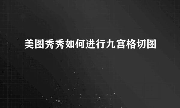 美图秀秀如何进行九宫格切图