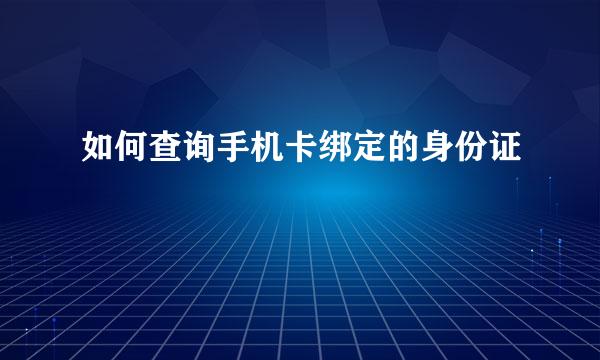 如何查询手机卡绑定的身份证