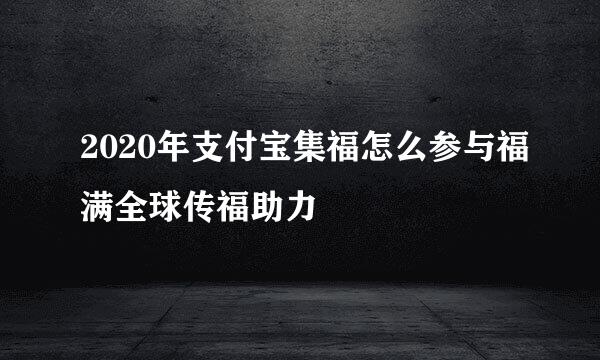 2020年支付宝集福怎么参与福满全球传福助力