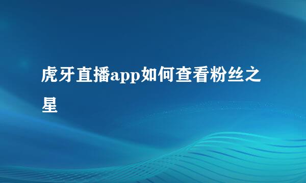 虎牙直播app如何查看粉丝之星
