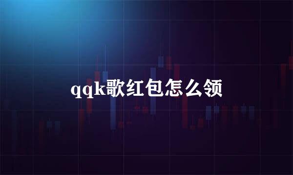 qqk歌红包怎么领