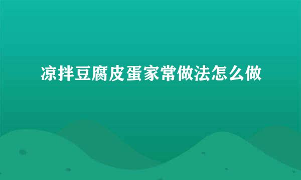 凉拌豆腐皮蛋家常做法怎么做