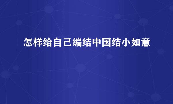 怎样给自己编结中国结小如意