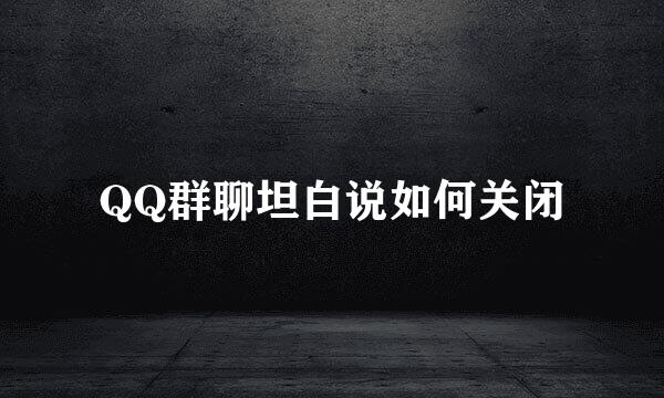 QQ群聊坦白说如何关闭