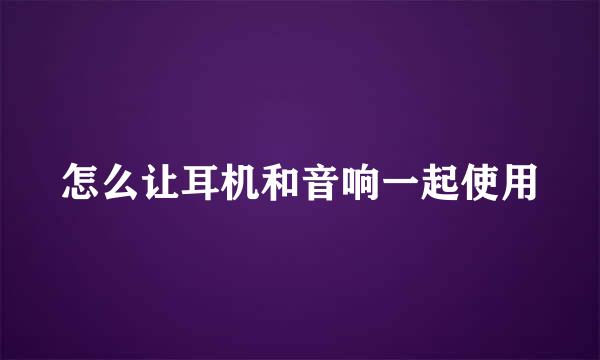 怎么让耳机和音响一起使用