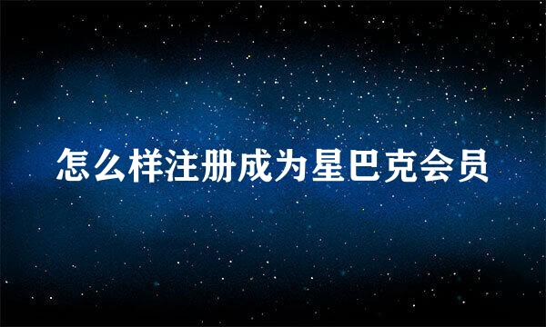 怎么样注册成为星巴克会员