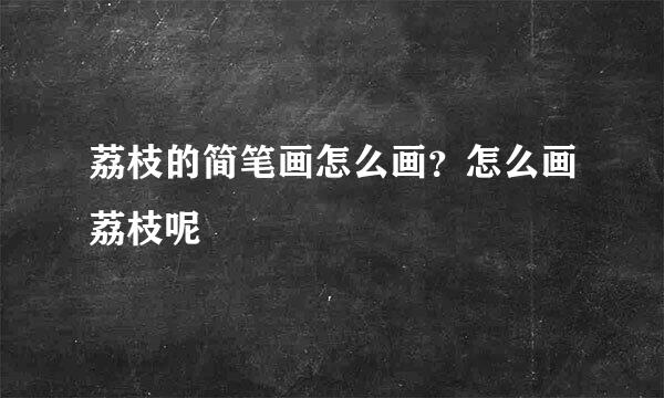 荔枝的简笔画怎么画？怎么画荔枝呢