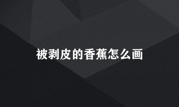 被剥皮的香蕉怎么画
