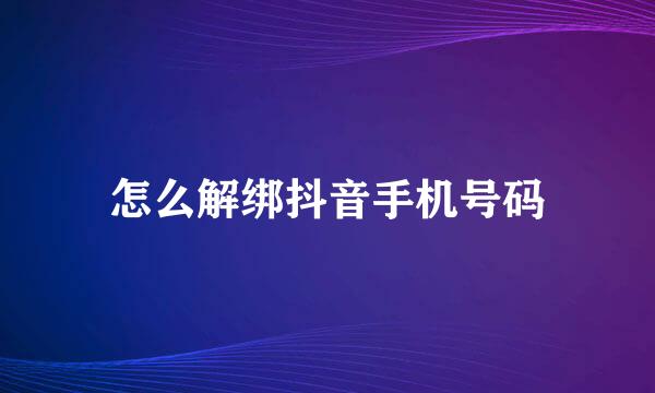 怎么解绑抖音手机号码