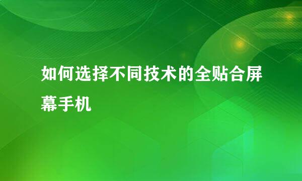 如何选择不同技术的全贴合屏幕手机