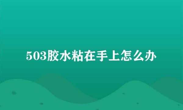 503胶水粘在手上怎么办