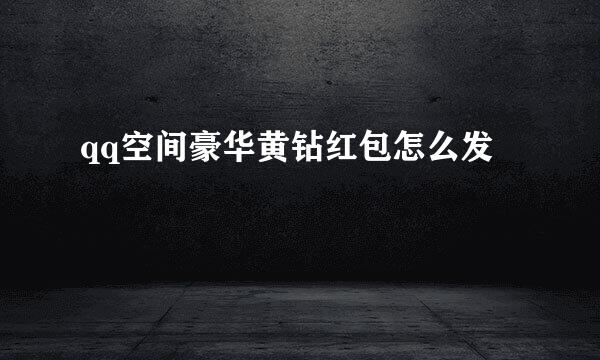 qq空间豪华黄钻红包怎么发