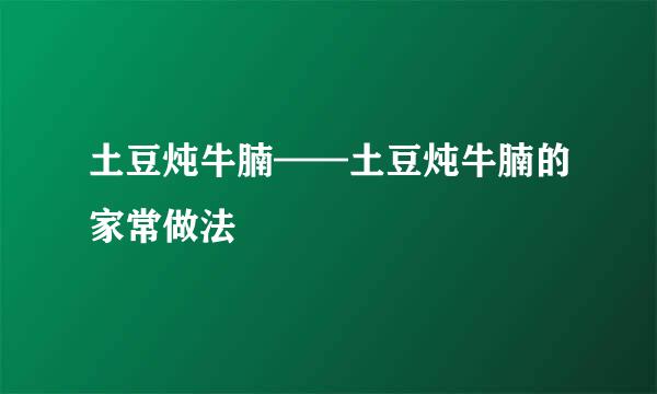 土豆炖牛腩——土豆炖牛腩的家常做法
