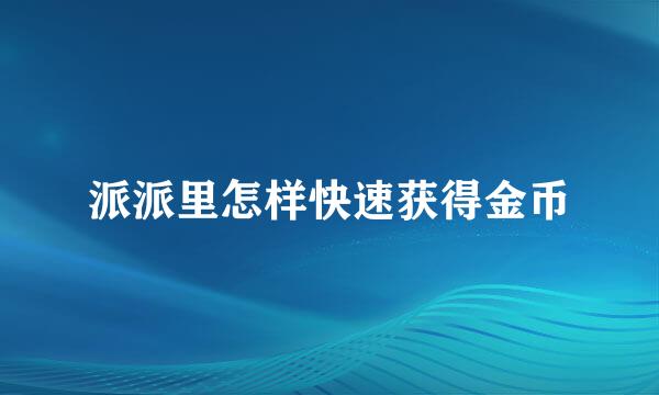 派派里怎样快速获得金币