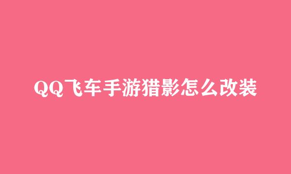 QQ飞车手游猎影怎么改装