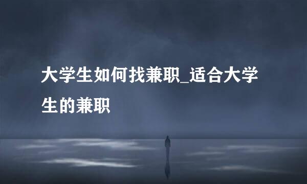 大学生如何找兼职_适合大学生的兼职