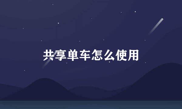 共享单车怎么使用