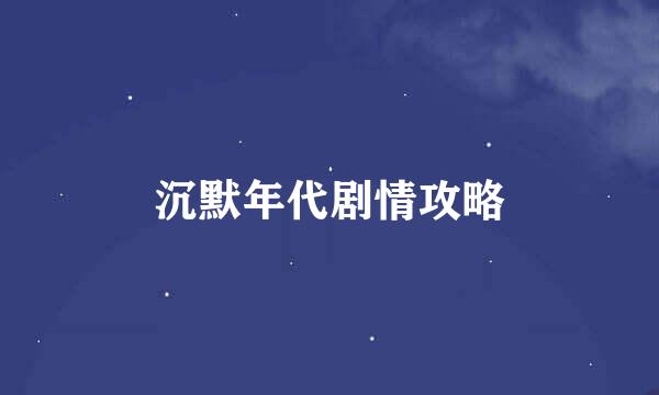 沉默年代剧情攻略