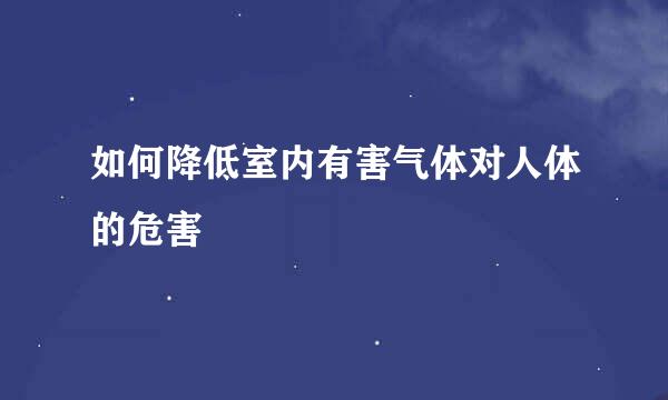 如何降低室内有害气体对人体的危害
