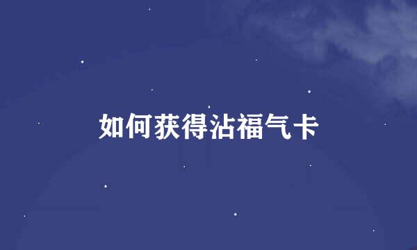 如何获得沾福气卡
