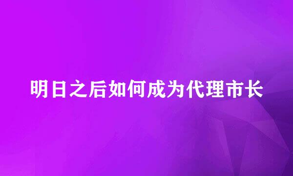明日之后如何成为代理市长