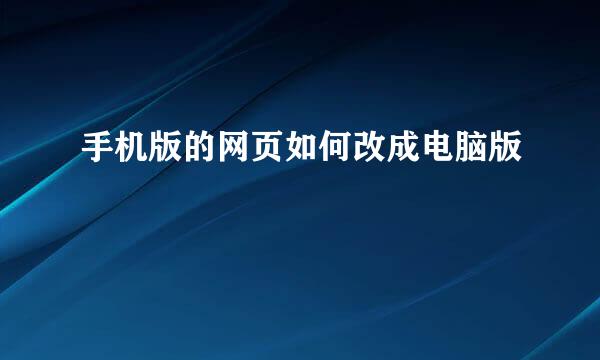 手机版的网页如何改成电脑版